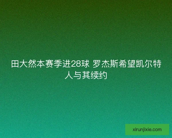 田大然本赛季进28球 罗杰斯希望凯尔特人与其续约