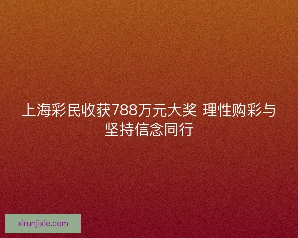 上海彩民收获788万元大奖 理性购彩与坚持信念同行
